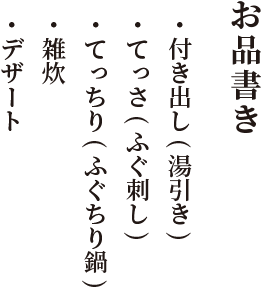 お品書き 付き出し(湯引き)・ てっさ(ふぐ刺し)・ てっちり(ふぐちり鍋)・ 雑炊・ デザート