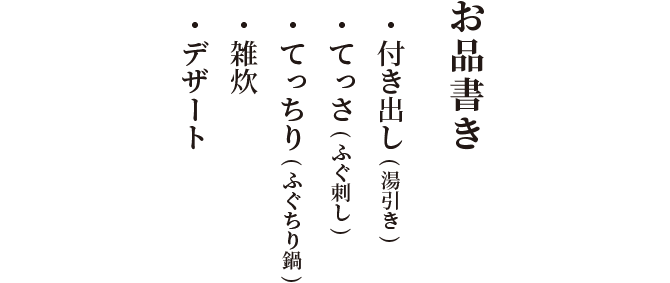 お品書き 付き出し(湯引き)・ てっさ(ふぐ刺し)・ てっちり(ふぐちり鍋)・ 雑炊・ デザート