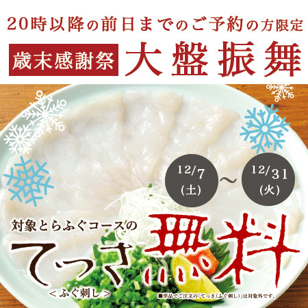 20時以降の<br>てっさ大盤振舞<br><span>12月7日(土)~12月31日(火)<br>冬のご宴会にてっさ大盤振舞</span><ul><li>キャンペーン</li><li>季節限定</li><li>店舗限定</li></ul>